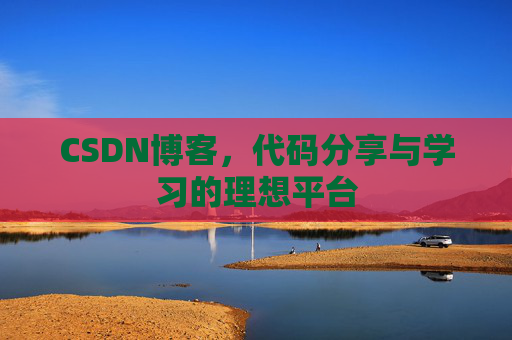 CSDN博客,代码分享与学习的理想平台 CSDN博客,代码分享与学习的理想平台